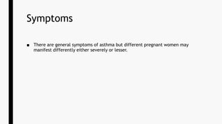 Symptoms
■ There are general symptoms of asthma but different pregnant women may
manifest differently either severely or lesser.
 