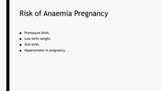 Risk of Anaemia Pregnancy
■ Premature birth.
■ Low birth weight.
■ Still birth.
■ Hypertension in pregnancy.
 