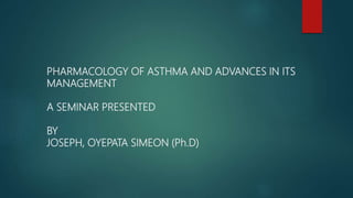 PHARMACOLOGY OF ASTHMA AND ADVANCES IN ITS
MANAGEMENT
A SEMINAR PRESENTED
BY
JOSEPH, OYEPATA SIMEON (Ph.D)
 