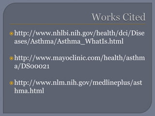 Works Citedhttp://www.nhlbi.nih.gov/health/dci/Diseases/Asthma/Asthma_WhatIs.htmlhttp://www.mayoclinic.com/health/asthma/DS00021http://www.nlm.nih.gov/medlineplus/asthma.html