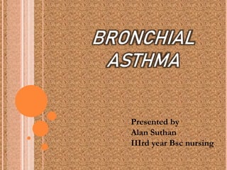 BRONCHIAL
ASTHMA
Presented by
Alan Suthan
IIIrd year Bsc nursing
 