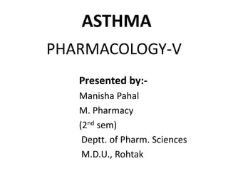 ASTHMA
PHARMACOLOGY-V
Presented by:-
Manisha Pahal
M. Pharmacy
(2nd sem)
Deptt. of Pharm. Sciences
M.D.U., Rohtak
 