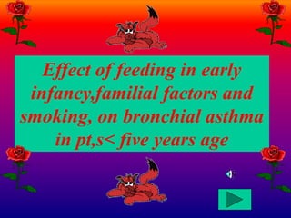 Effect of feeding in early
infancy,familial factors and
smoking, on bronchial asthma
in pt,s< five years age
 