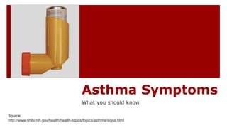 Asthma Symptoms
What you should know
Source:
http://www.nhlbi.nih.gov/health/health-topics/topics/asthma/signs.html
 