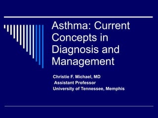 Asthma: Current Concepts in  Diagnosis and Management Christie F. Michael, MD Assistant Professor University of Tennessee, Memphis 