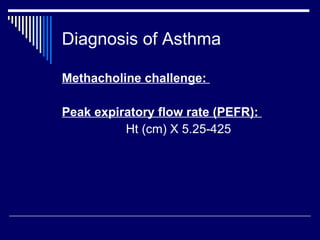 Diagnosis of Asthma Methacholine challenge:  Peak expiratory flow rate (PEFR):  Ht (cm) X 5.25-425 