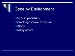 Gene by Environment RSV in pediatrics Smoking/ smoke exposure Atopy Many others… 