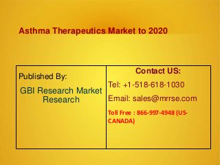 Asthma Therapeutics Market to 2020
Published By:
GBI Research Market
Research
Contact US:
Tel: +1-518-618-1030
Email: sales@mrrse.com
Toll Free : 866-997-4948 (US-
CANADA)
 