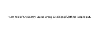 • Less role of Chest Xray, unless strong suspicion of Asthma is ruled out.
 