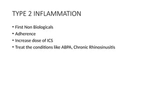 TYPE 2 INFLAMMATION
• First Non Biologicals
• Adherence
• Increase dose of ICS
• Treat the conditions like ABPA, Chronic Rhinosinusitis
 