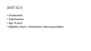 ANTI IG E
• Omalizumab
• Subcutaneous
• Age >6 years
• Eligibility criteria : Sensitization, More exacerbation
 