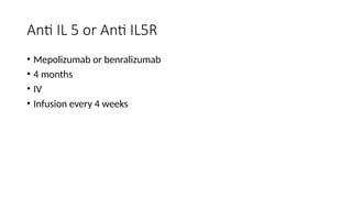 Anti IL 5 or Anti IL5R
• Mepolizumab or benralizumab
• 4 months
• IV
• Infusion every 4 weeks
 