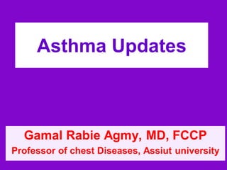 Asthma Updates

Gamal Rabie Agmy, MD, FCCP
Professor of chest Diseases, Assiut university

 
