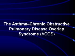 The Asthma–Chronic Obstructive
Pulmonary Disease Overlap
Syndrome (ACOS)

 
