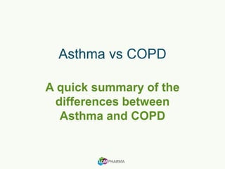 Asthma vs COPD
A quick summary of the
differences between
Asthma and COPD
 