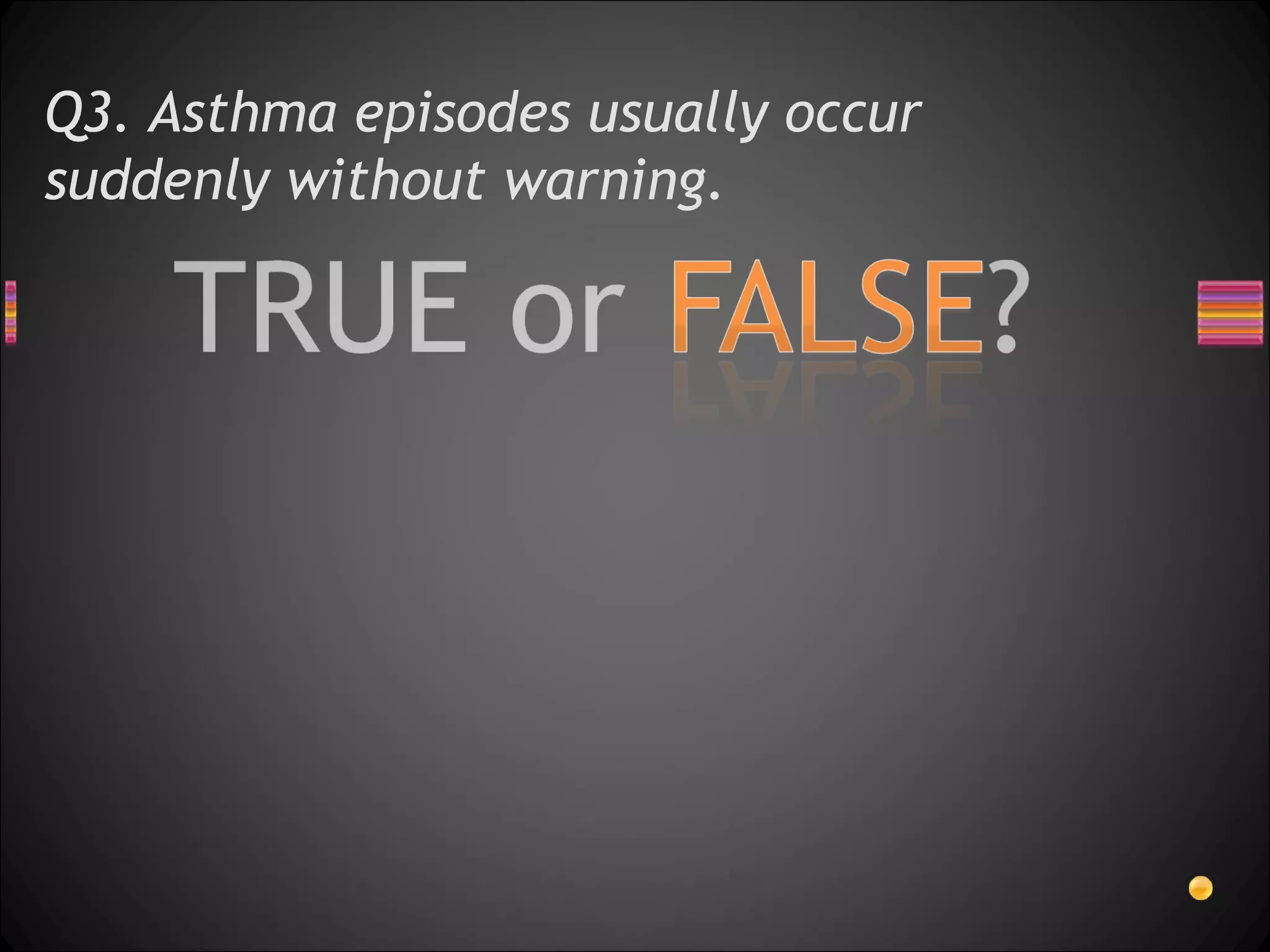 Q3. Asthma episodes usually occur suddenly without warning.  