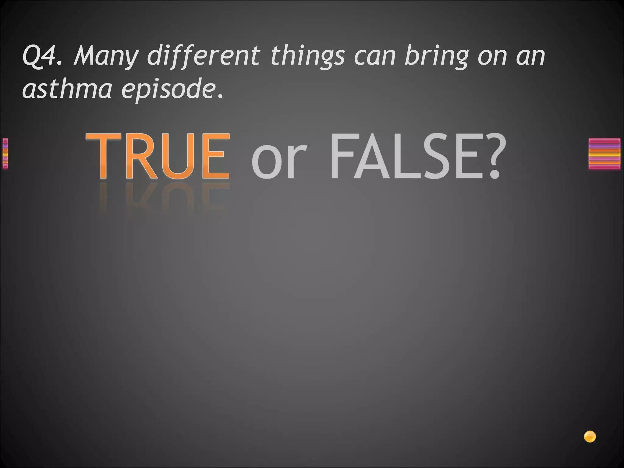 Q4. Many different things can bring on an asthma episode.  