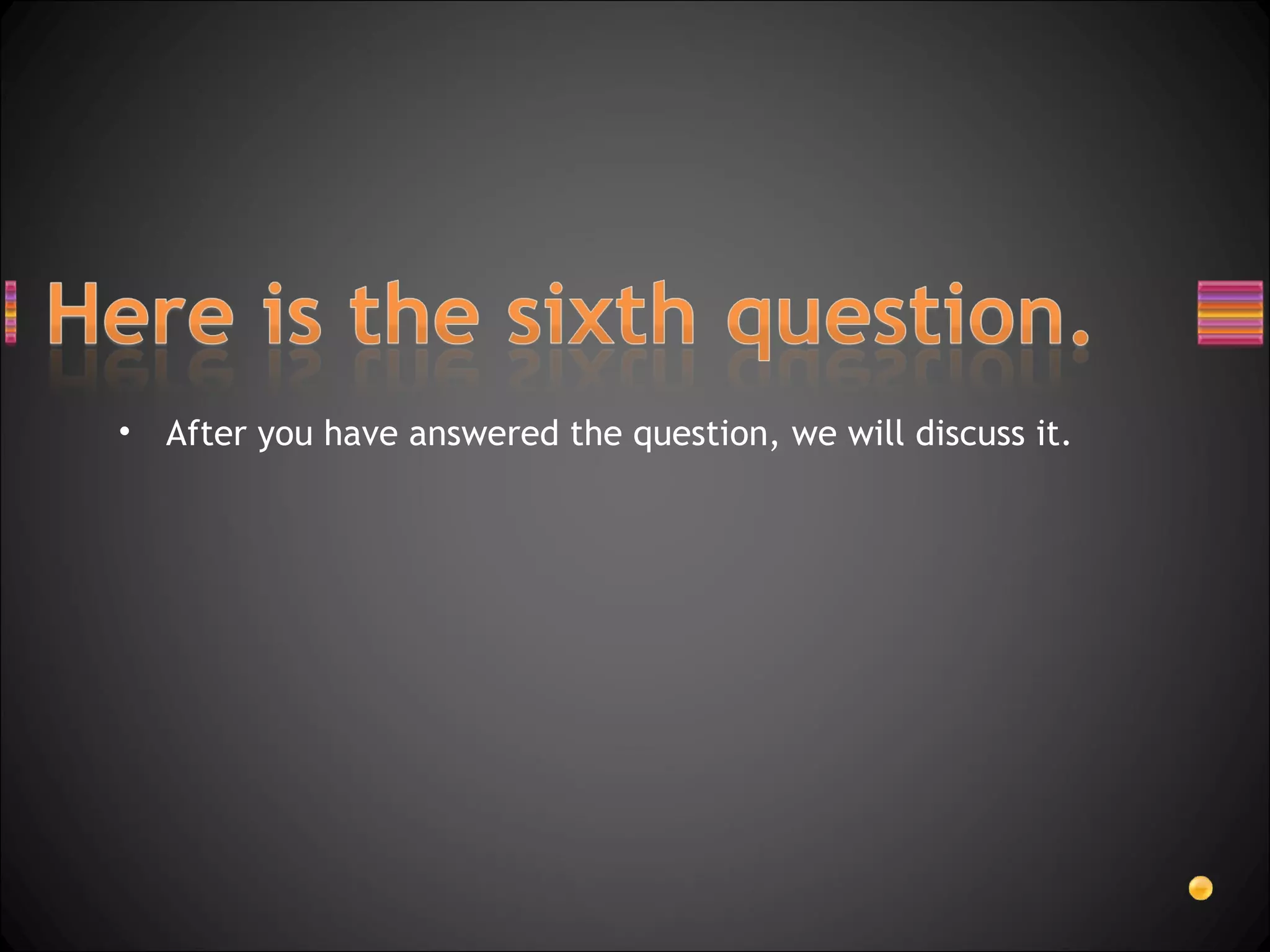 After you have answered the question, we will discuss it. 