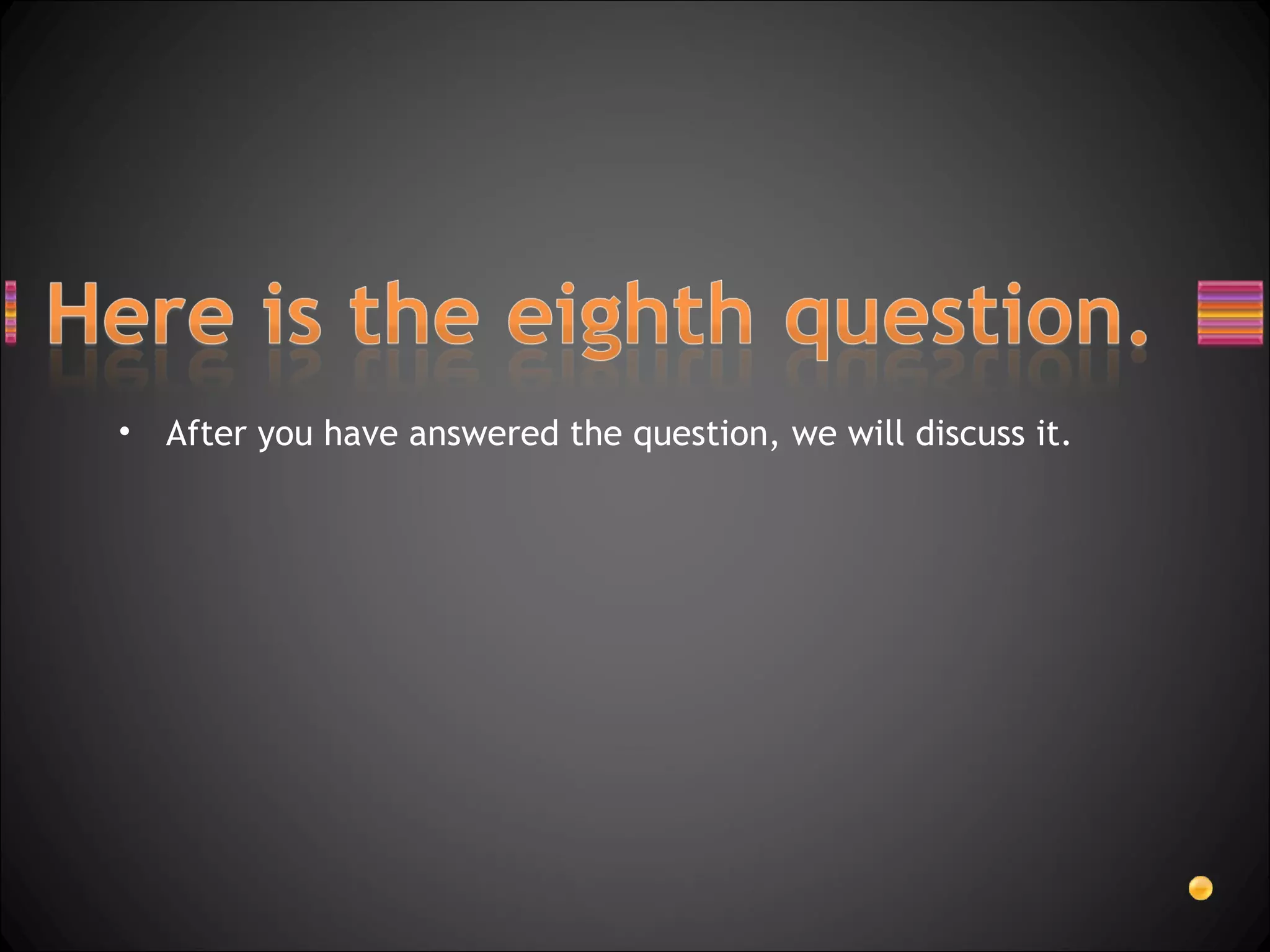 After you have answered the question, we will discuss it. 