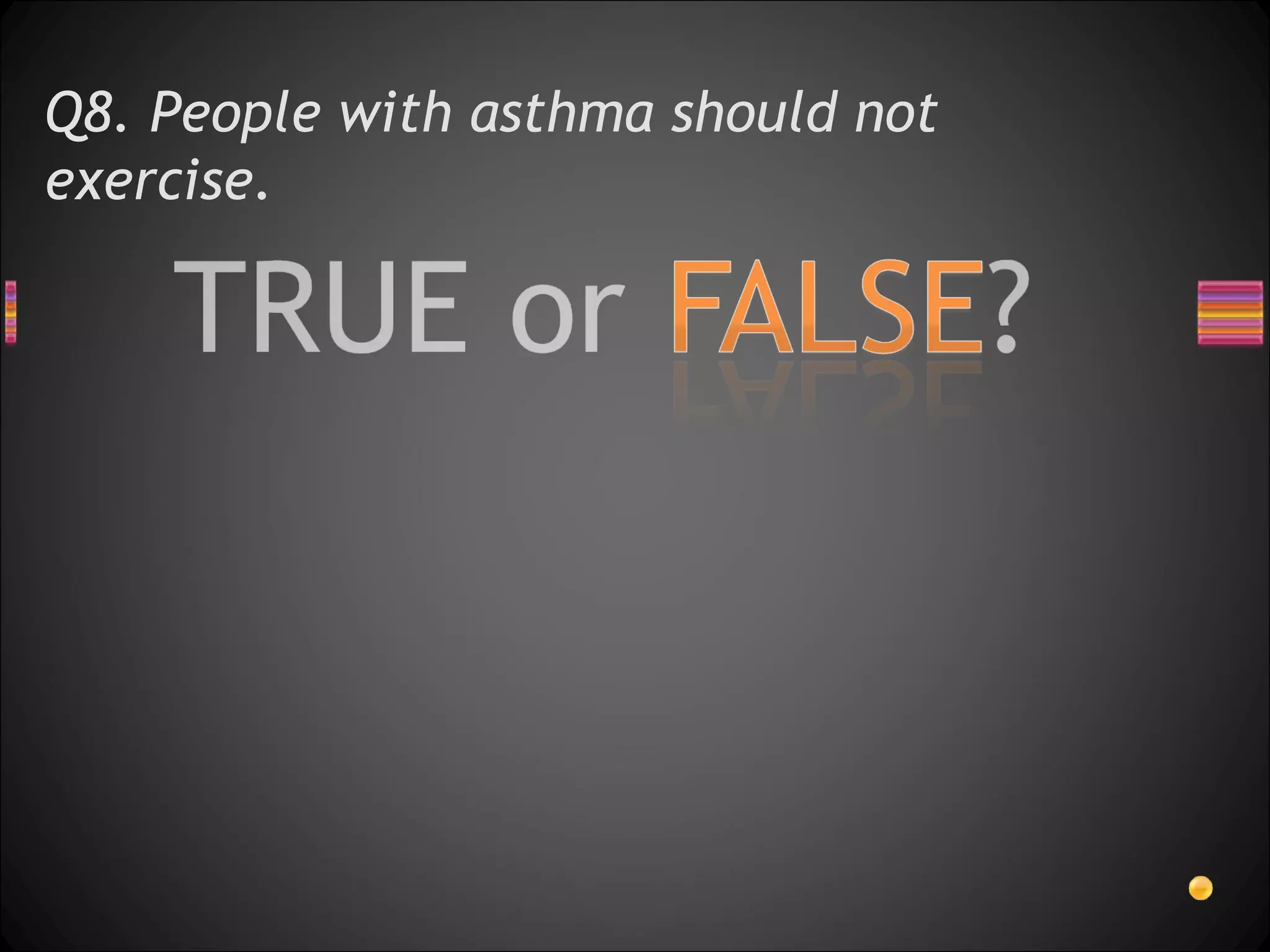 Q8. People with asthma should not exercise.  