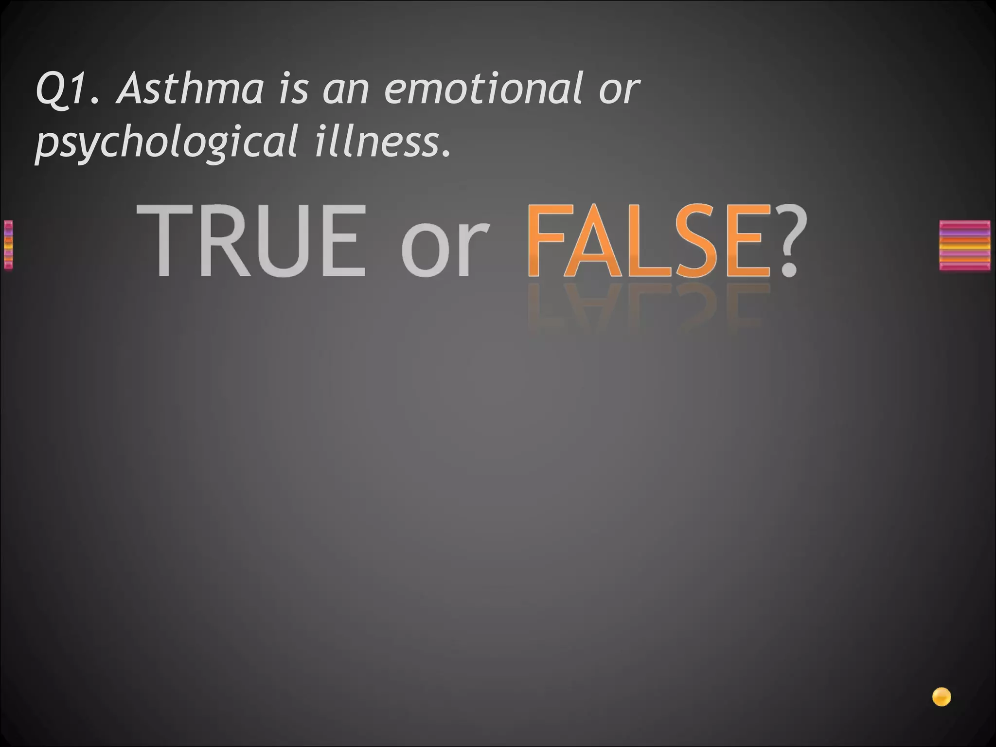 Q1. Asthma is an emotional or psychological illness.  