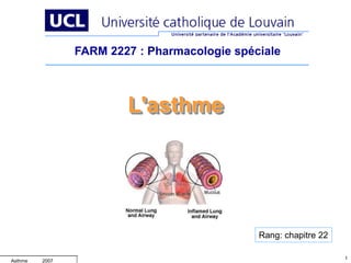 1
2007
Asthme
L'asthme
FARM 2227 : Pharmacologie spéciale
Rang: chapitre 22
 
