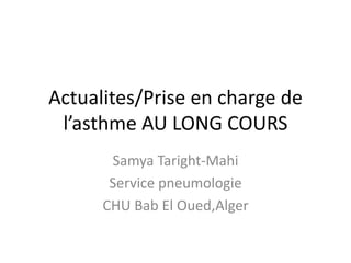 Actualites/Prise en charge de
l’asthme AU LONG COURS
Samya Taright-Mahi
Service pneumologie
CHU Bab El Oued,Alger
 