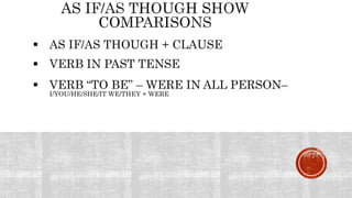  AS IF/AS THOUGH + CLAUSE
 VERB “TO BE” – WERE IN ALL PERSON–
I/YOU/HE/SHE/IT WE/THEY + WERE
 VERB IN PAST TENSE
 