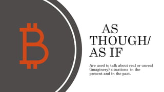 Are used to talk about real or unreal
(imaginery) situations in the
present and in the past.
 