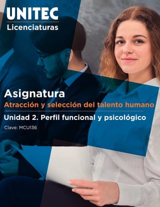 Licenciaturas
Asignatura
Clave: MCU136
Atracción y selección del talento humano
Unidad 2. Perfil funcional y psicológico
 
