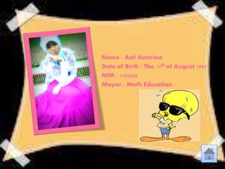 Name : Asti Asterina 
Date of Birth : The 17th of August 1993 
NIM : 1102836 
Mayor : Math Education 
 