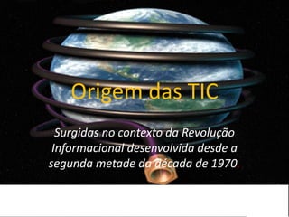Origem das TICSurgidas no contexto da Revolução Informacional desenvolvida desde a segunda metade da década de 1970.