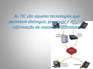 As TIC são aquelas tecnologias que permitem distinguir, processar e difundir informação de maneira instantânea. 