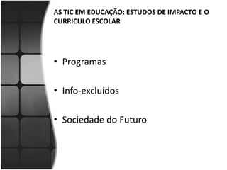 AS TIC EM EDUCAÇÃO: ESTUDOS DE IMPACTO E O CURRICULO ESCOLAR ProgramasInfo-excluídosSociedade do Futuro