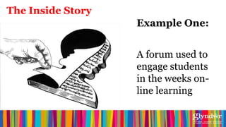 The Inside Story
                   Example One:


                   A forum used to
                   engage students
                   in the weeks on-
                   line learning
 