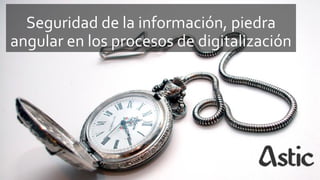 Seguridad de la información, piedra
angular en los procesos de digitalización
 