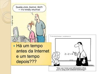    Há um tempo
    antes da Internet
    e um tempo
    depois???
 