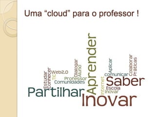 Uma “cloud” para o professor !
 