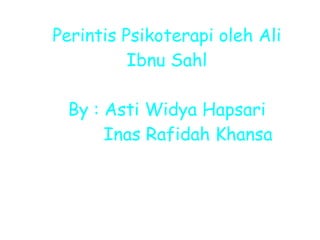 Perintis Psikoterapi oleh Ali Ibnu Sahl By : Asti Widya Hapsari Inas Rafidah Khansa 
