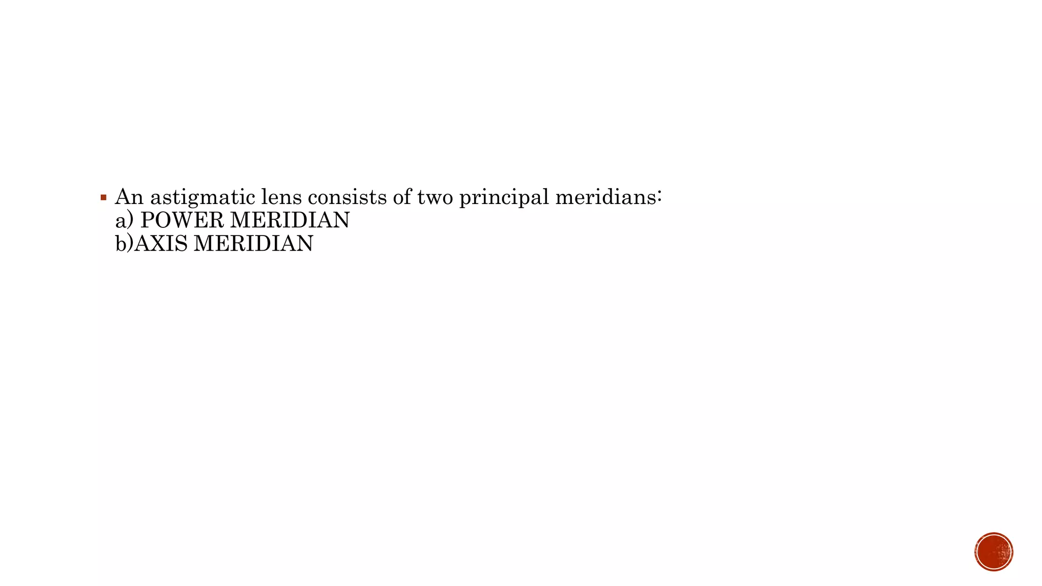  An astigmatic lens consists of two principal meridians:
a) POWER MERIDIAN
b)AXIS MERIDIAN
 