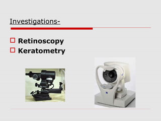 Investigations Retinoscopy
 Keratometry

 