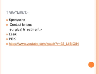 TREATMENT:-
 Spectacles
 Contact lenses
surgical trreatment:-
 Lasik
 PRK
 https://www.youtube.com/watch?v=92_LIlBIO84
 
