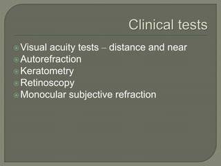 Visual acuity tests – distance and near
Autorefraction
Keratometry
Retinoscopy
Monocular subjective refraction
 