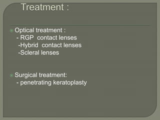  Optical treatment :
- RGP contact lenses
-Hybrid contact lenses
-Scleral lenses
 Surgical treatment:
- penetrating keratoplasty
 