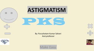 ASTIGMATISM
Make Easy
By: Purushotam Kumar Sahani
Asst.professor
 