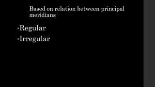 •Regular
•Irregular
Based on relation between principal
meridians
 