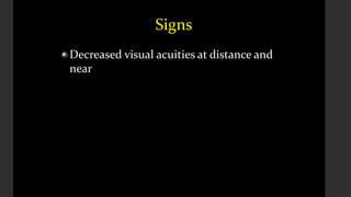 Signs
Decreased visual acuities at distance and
near
 