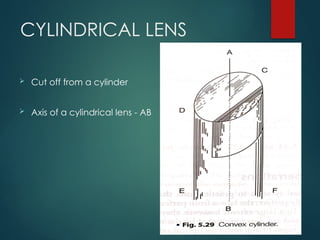 CYLINDRICAL LENS
 Cut off from a cylinder
 Axis of a cylindrical lens - AB
 
