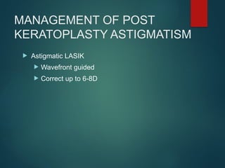 MANAGEMENT OF POST
KERATOPLASTY ASTIGMATISM
 Astigmatic LASIK
 Wavefront guided
 Correct up to 6-8D
 