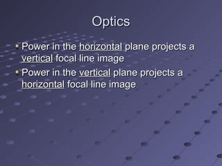 OpticsOptics
Power in thePower in the horizontalhorizontal plane projects aplane projects a
verticalvertical focal line imagefocal line image
Power in thePower in the verticalvertical plane projects aplane projects a
horizontalhorizontal focal line imagefocal line image
 